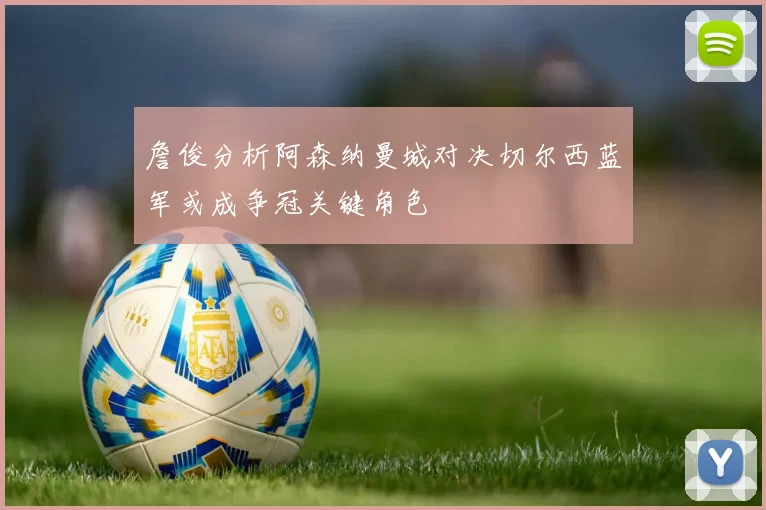詹俊分析阿森纳曼城对决切尔西蓝军或成争冠关键角色