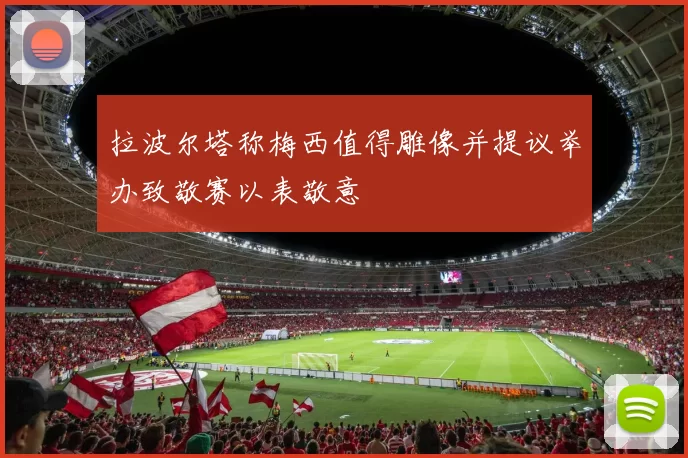 拉波尔塔称梅西值得雕像并提议举办致敬赛以表敬意