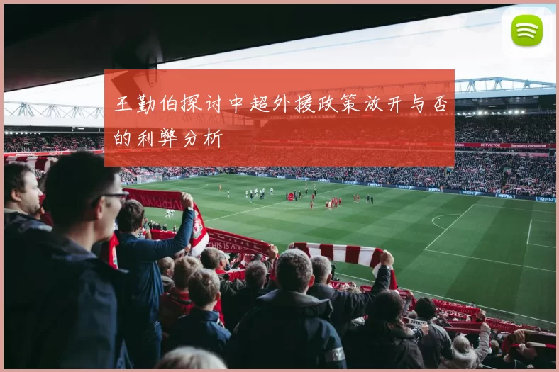 王勤伯探讨中超外援政策放开与否的利弊分析