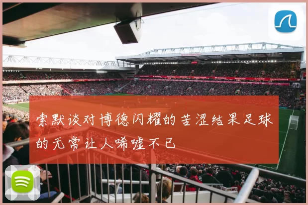 索默谈对博德闪耀的苦涩结果足球的无常让人唏嘘不已