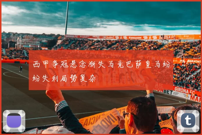 西甲争冠悬念渐失马竞巴萨皇马纷纷失利局势复杂