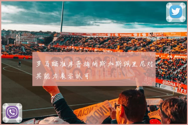 罗马瞄准库普梅纳斯加斯佩里尼对其能力表示认可