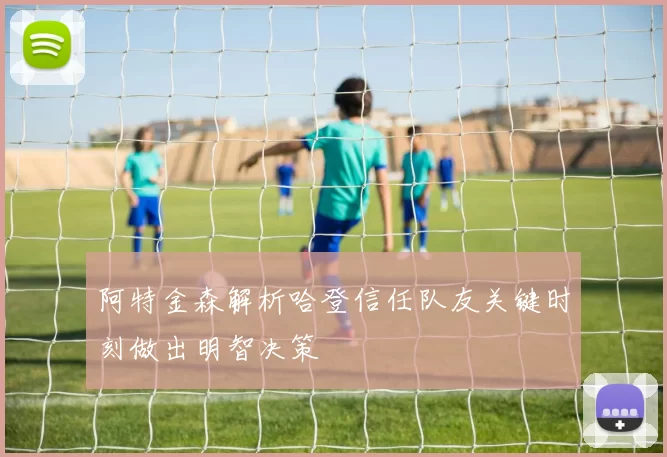 阿特金森解析哈登信任队友关键时刻做出明智决策