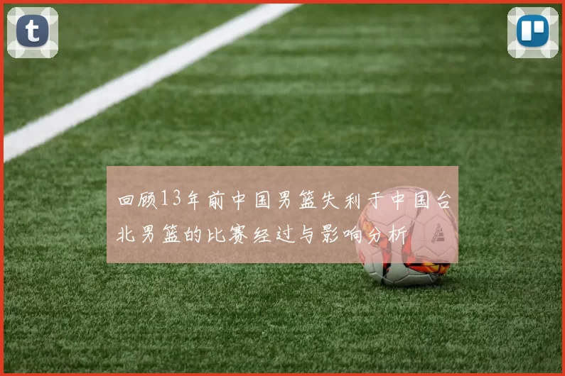 回顾13年前中国男篮失利于中国台北男篮的比赛经过与影响分析