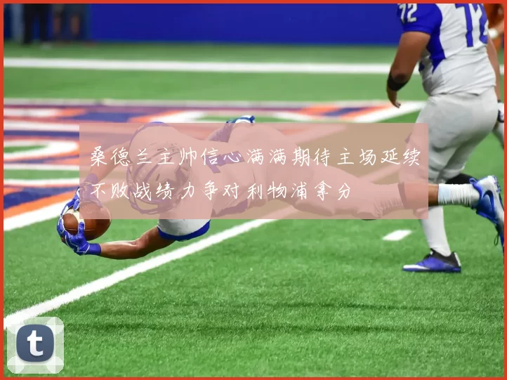 桑德兰主帅信心满满期待主场延续不败战绩力争对利物浦拿分