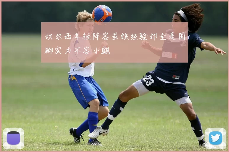 切尔西年轻阵容虽缺经验却全是国脚实力不容小觑
